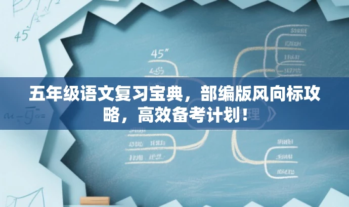 五年级语文复习宝典,部编版风向标攻略,高效备考计划! 五年级语文复习宝典,部编版风向标攻略,高效备考计划!