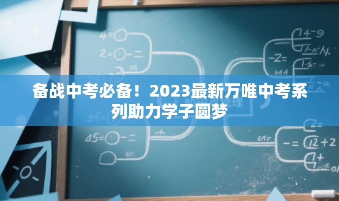 备战中考必备!2023最新万唯中考系列助力学子圆梦 备战中考必备!2023最新万唯中考系列助力学子圆梦