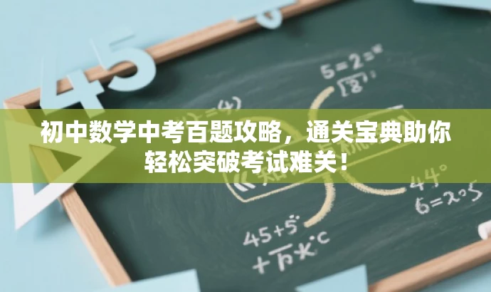 初中数学中考百题攻略,通关宝典助你轻松突破考试难关! 初中数学中考百题攻略,通关宝典助你轻松突破考试难关!