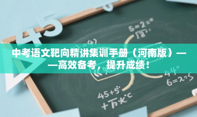 中考语文靶向精讲集训手册(河南版)——高效备考,提升成绩! 中考语文靶向精讲集训手册(河南版)——高效备考,提升成绩!