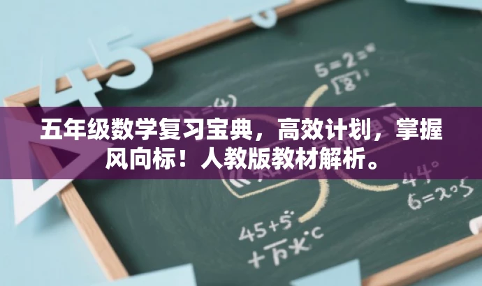 五年级数学复习宝典,高效计划,掌握风向标!人教版教材解析。 五年级数学复习宝典,高效计划,掌握风向标!人教版教材解析。