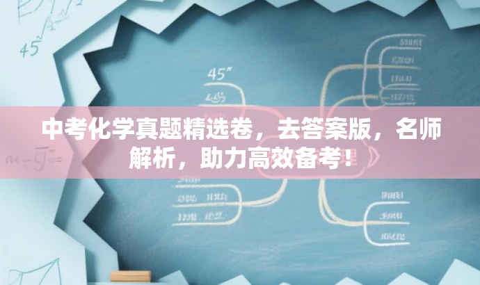 中考化学真题精选卷,去答案版,名师解析,助力高效备考! 中考化学真题精选卷,去答案版,名师解析,助力高效备考!
