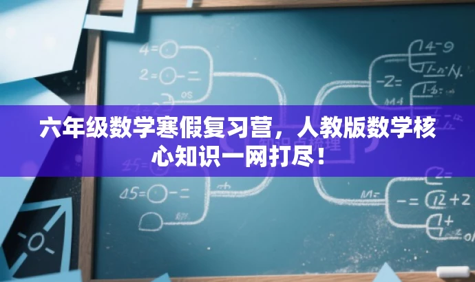 六年级数学寒假复习营,人教版数学核心知识一网打尽! 六年级数学寒假复习营,人教版数学核心知识一网打尽!