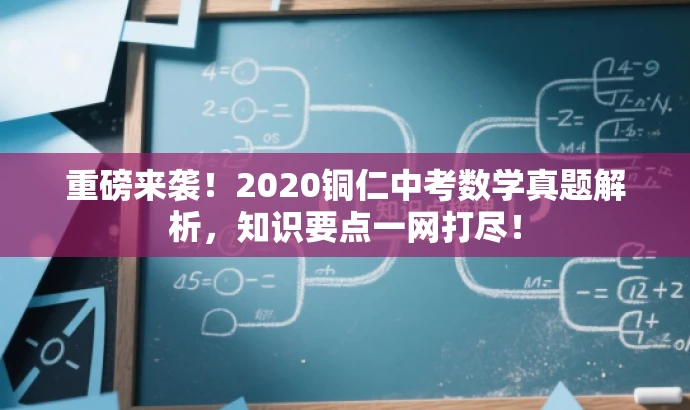 重磅来袭!2020铜仁中考数学真题解析,知识要点一网打尽! 重磅来袭!2020铜仁中考数学真题解析,知识要点一网打尽!