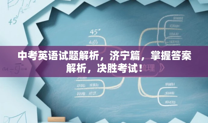 中考英语试题解析,济宁篇,掌握答案解析,决胜考试! 中考英语试题解析,济宁篇,掌握答案解析,决胜考试!