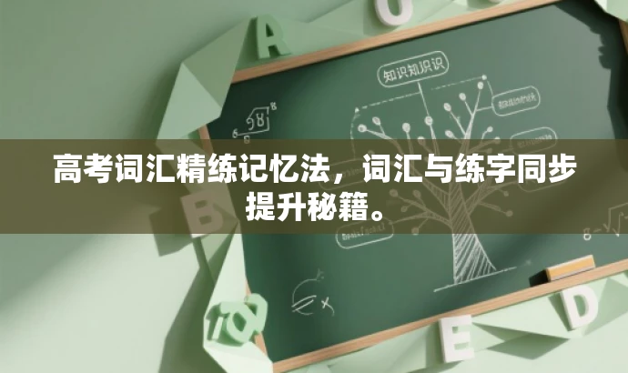 高考词汇精练记忆法,词汇与练字同步提升秘籍。 高考词汇精练记忆法,词汇与练字同步提升秘籍。