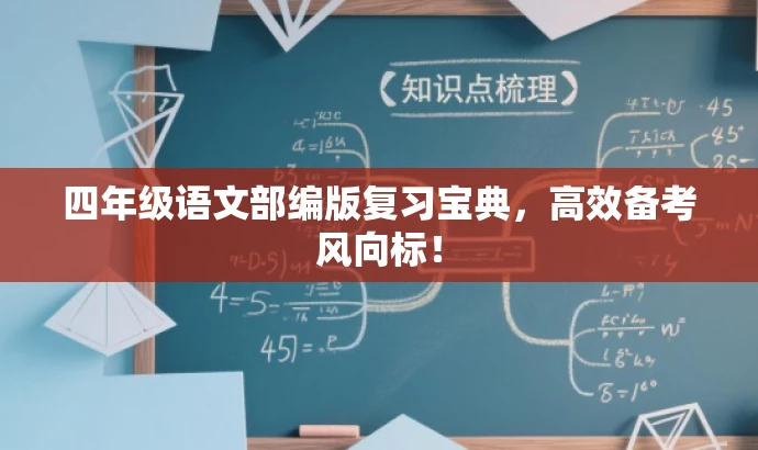 四年级语文部编版复习宝典，高效备考风向标！