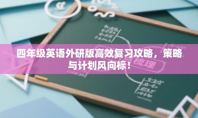 四年级英语外研版高效复习攻略,策略与计划风向标! 四年级英语外研版高效复习攻略,策略与计划风向标!