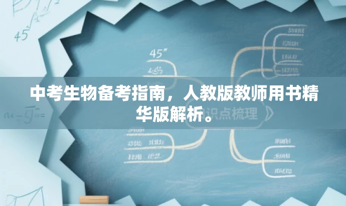 中考生物备考指南,人教版教师用书精华版解析。 中考生物备考指南,人教版教师用书精华版解析。