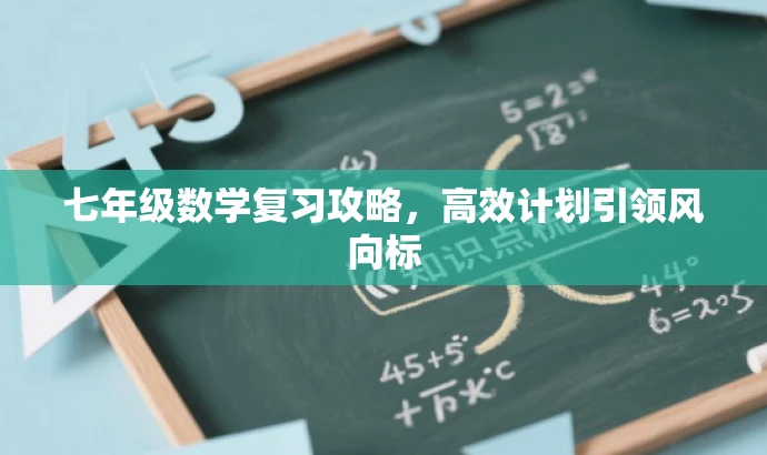 七年级数学复习攻略,高效计划引领风向标 七年级数学复习攻略,高效计划引领风向标