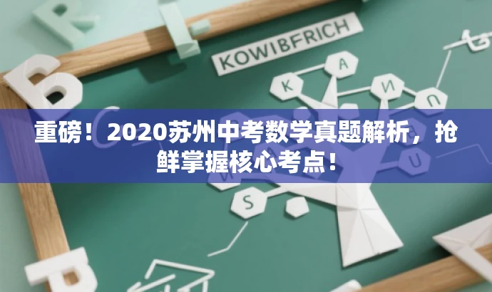 重磅!2020苏州中考数学真题解析,抢鲜掌握核心考点! 重磅!2020苏州中考数学真题解析,抢鲜掌握核心考点!