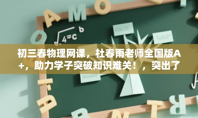 初三春物理网课,杜春雨老师全国版A+,助力学子突破知识难关!,突出了课程的核心价值(初三春季物理网课),强调了教师的专业性(全国版A+的杜春雨老师),同时呼吁学生突破知识难关,语言简洁且具有吸引力。 初三春物理网课,杜春雨老师全国版A+,助力学子突破知识难关!,突出了课程的核心价值(初三春季物理网课),强调了教师的专业性(全国版A+的杜春雨老师),同时呼吁学生突破知识难关,语言简洁且具有吸引力。