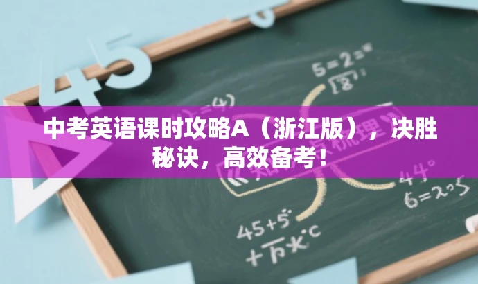 中考英语课时攻略A(浙江版),决胜秘诀,高效备考! 中考英语课时攻略A(浙江版),决胜秘诀,高效备考!