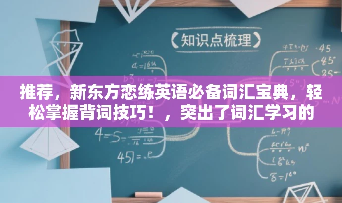 推荐,新东方恋练英语必备词汇宝典,轻松掌握背词技巧!,突出了词汇学习的核心价值和技巧,同时使用了吸引人的语言,符合营销效果的要求。同时,该标题简洁明了,符合字数限制要求。 推荐,新东方恋练英语必备词汇宝典,轻松掌握背词技巧!,突出了词汇学习的核心价值和技巧,同时使用了吸引人的语言,符合营销效果的要求。同时,该标题简洁明了,符合字数限制要求。