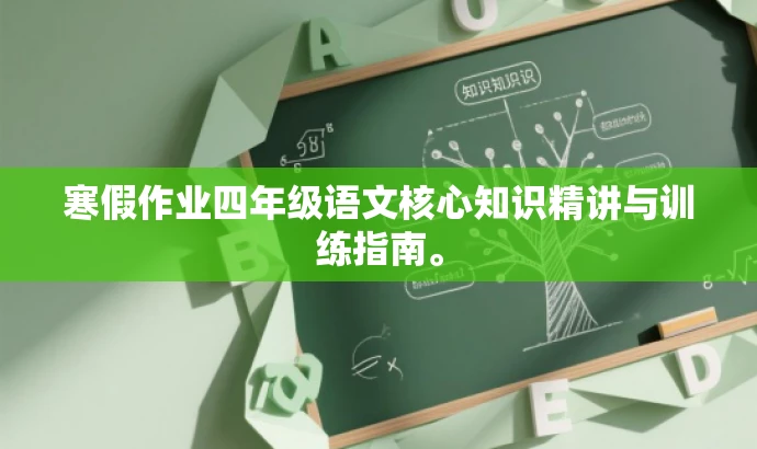 寒假作业四年级语文核心知识精讲与训练指南。 寒假作业四年级语文核心知识精讲与训练指南。