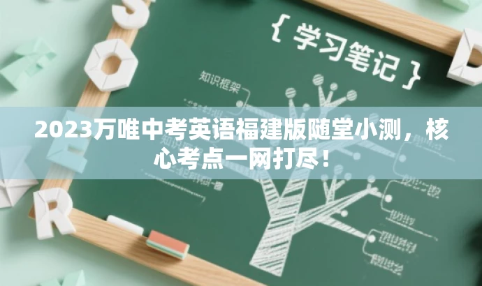 2023万唯中考英语福建版随堂小测,核心考点一网打尽! 2023万唯中考英语福建版随堂小测,核心考点一网打尽!