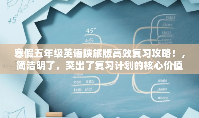 寒假五年级英语陕旅版高效复习攻略!,简洁明了,突出了复习计划的核心价值,同时使用了具有吸引力的语言,易于引起目标人群的关注。 寒假五年级英语陕旅版高效复习攻略!,简洁明了,突出了复习计划的核心价值,同时使用了具有吸引力的语言,易于引起目标人群的关注。