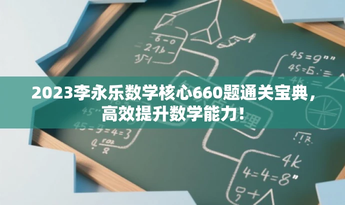 2023李永乐数学核心660题通关宝典,高效提升数学能力! 2023李永乐数学核心660题通关宝典,高效提升数学能力!