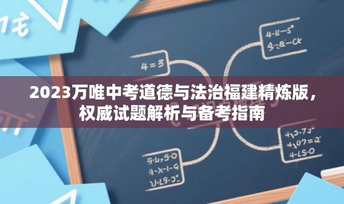 2023万唯中考道德与法治福建精炼版,权威试题解析与备考指南 2023万唯中考道德与法治福建精炼版,权威试题解析与备考指南