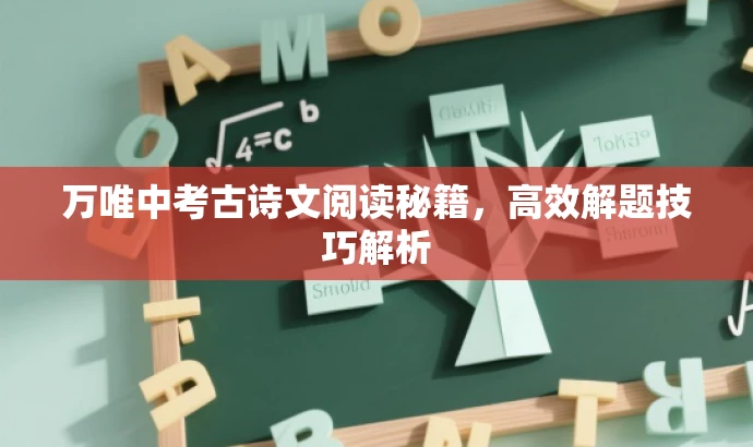 万唯中考古诗文阅读秘籍,高效解题技巧解析 万唯中考古诗文阅读秘籍,高效解题技巧解析