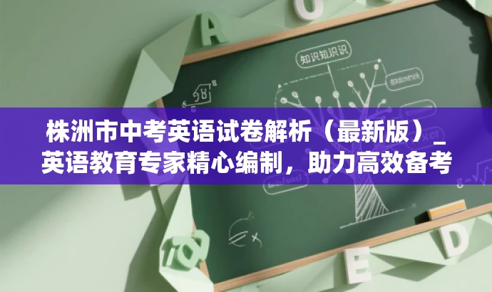 株洲市中考英语试卷解析(最新版)_英语教育专家精心编制,助力高效备考! 株洲市中考英语试卷解析(最新版)_英语教育专家精心编制,助力高效备考!