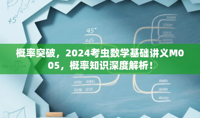 概率突破,2024考虫数学基础讲义M005,概率知识深度解析! 概率突破,2024考虫数学基础讲义M005,概率知识深度解析!
