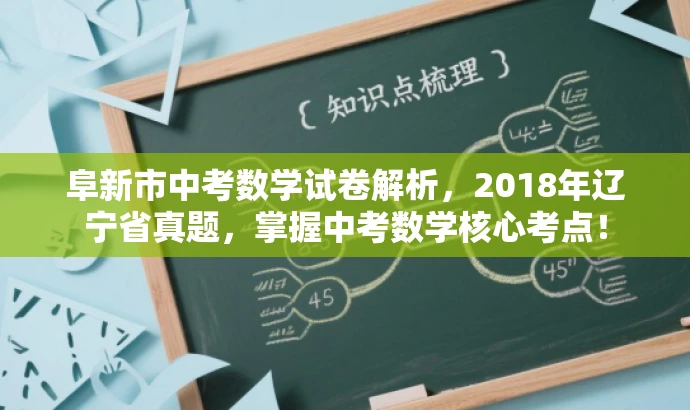 阜新市中考数学试卷解析,2018年辽宁省真题,掌握中考数学核心考点! 阜新市中考数学试卷解析,2018年辽宁省真题,掌握中考数学核心考点!