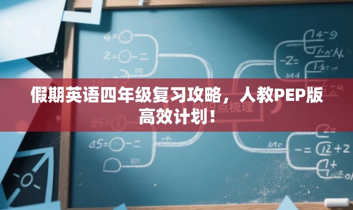假期英语四年级复习攻略,人教PEP版高效计划! 假期英语四年级复习攻略,人教PEP版高效计划!