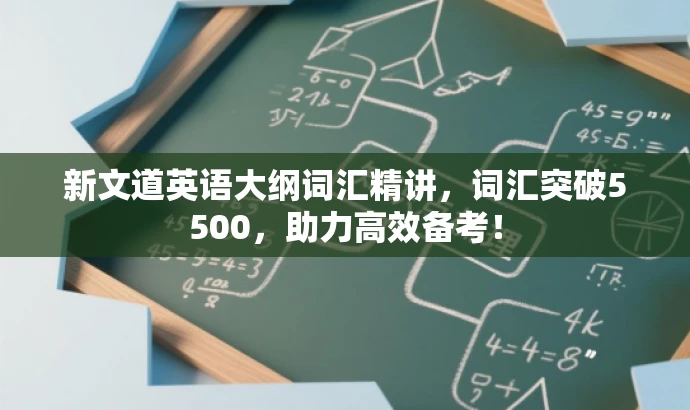 新文道英语大纲词汇精讲,词汇突破5500,助力高效备考! 新文道英语大纲词汇精讲,词汇突破5500,助力高效备考!