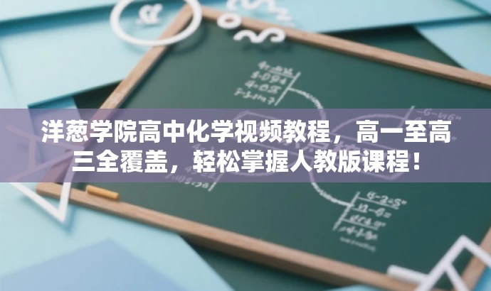 洋葱学院高中化学视频教程,高一至高三全覆盖,轻松掌握人教版课程! 洋葱学院高中化学视频教程,高一至高三全覆盖,轻松掌握人教版课程!