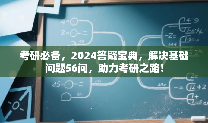 考研必备，2024答疑宝典，解决基础问题56问，助力考研之路！