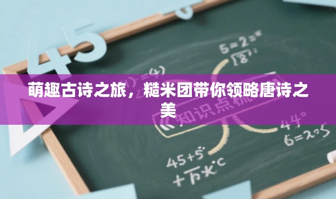 萌趣古诗之旅,糙米团带你领略唐诗之美 萌趣古诗之旅,糙米团带你领略唐诗之美
