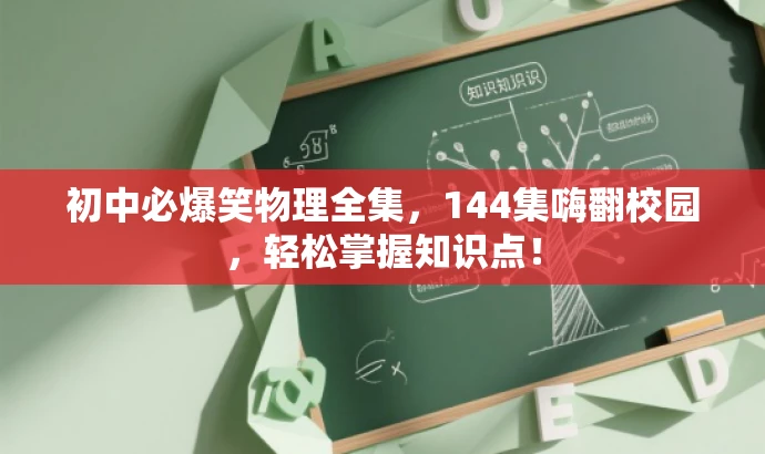初中必爆笑物理全集,144集嗨翻校园,轻松掌握知识点! 初中必爆笑物理全集,144集嗨翻校园,轻松掌握知识点!