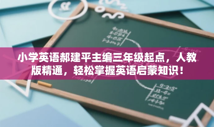 小学英语郝建平主编三年级起点,人教版精通,轻松掌握英语启蒙知识! 小学英语郝建平主编三年级起点,人教版精通,轻松掌握英语启蒙知识!