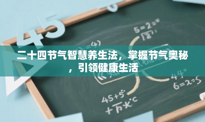 二十四节气智慧养生法,掌握节气奥秘,引领健康生活 二十四节气智慧养生法,掌握节气奥秘,引领健康生活