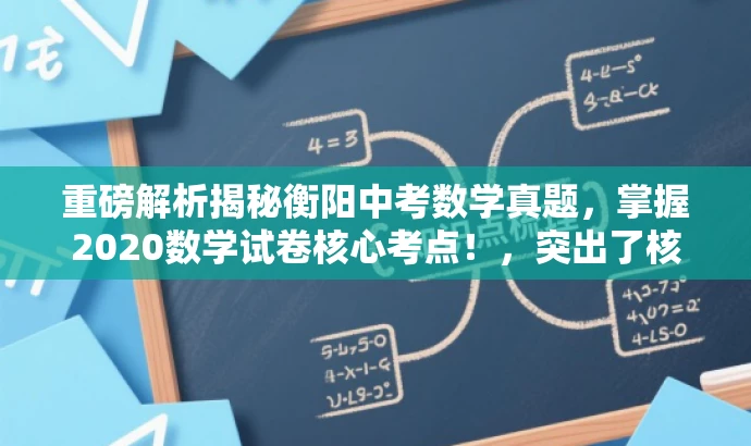 重磅解析揭秘衡阳中考数学真题,掌握2020数学试卷核心考点!,突出了核心价值,强调了中考数学试卷的核心考点,同时使用了营销性的语言,吸引目标人群的注意力。 重磅解析揭秘衡阳中考数学真题,掌握2020数学试卷核心考点!,突出了核心价值,强调了中考数学试卷的核心考点,同时使用了营销性的语言,吸引目标人群的注意力。