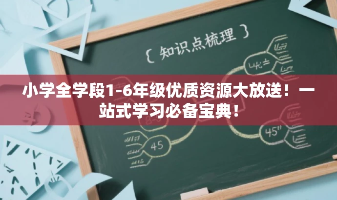 小学全学段1-6年级优质资源大放送!一站式学习必备宝典! 小学全学段1-6年级优质资源大放送!一站式学习必备宝典!