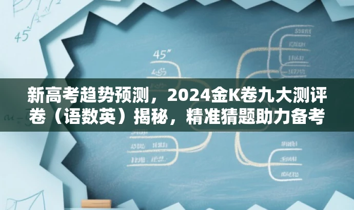 新高考趋势预测,2024金K卷九大测评卷(语数英)揭秘,精准猜题助力备考! 新高考趋势预测,2024金K卷九大测评卷(语数英)揭秘,精准猜题助力备考!