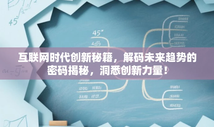 互联网时代创新秘籍,解码未来趋势的密码揭秘,洞悉创新力量! 互联网时代创新秘籍,解码未来趋势的密码揭秘,洞悉创新力量!