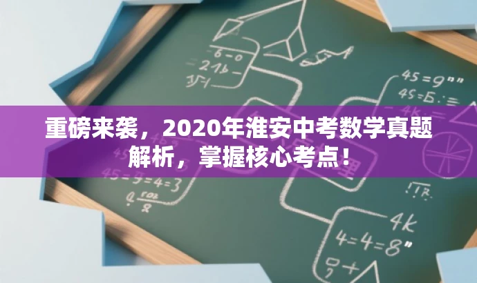 重磅来袭,2020年淮安中考数学真题解析,掌握核心考点! 重磅来袭,2020年淮安中考数学真题解析,掌握核心考点!