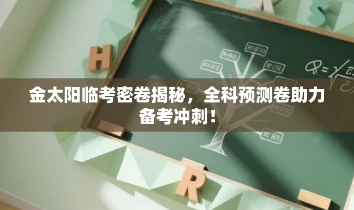 金太阳临考密卷揭秘,全科预测卷助力备考冲刺! 金太阳临考密卷揭秘,全科预测卷助力备考冲刺!