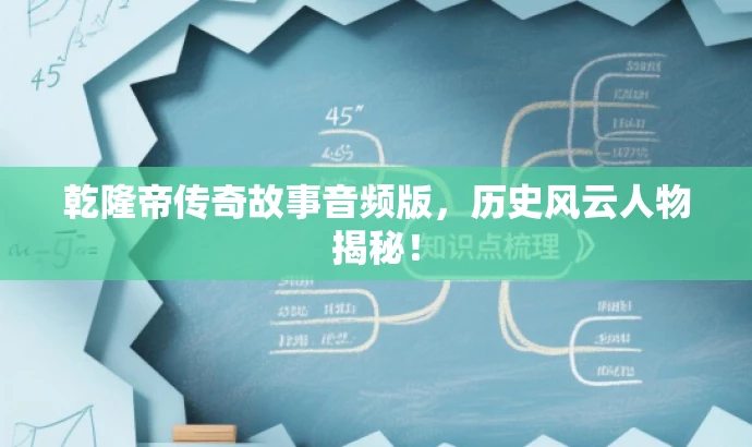 乾隆帝传奇故事音频版,历史风云人物揭秘! 乾隆帝传奇故事音频版,历史风云人物揭秘!