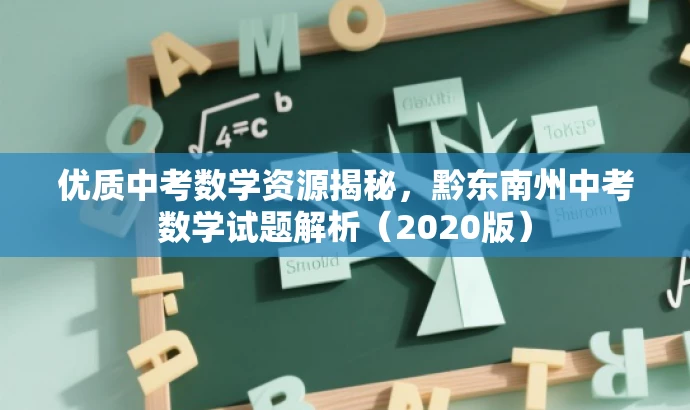 优质中考数学资源揭秘,黔东南州中考数学试题解析(2020版) 优质中考数学资源揭秘,黔东南州中考数学试题解析(2020版)