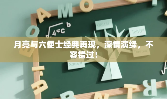 月亮与六便士经典再现,深情演绎,不容错过! 月亮与六便士经典再现,深情演绎,不容错过!