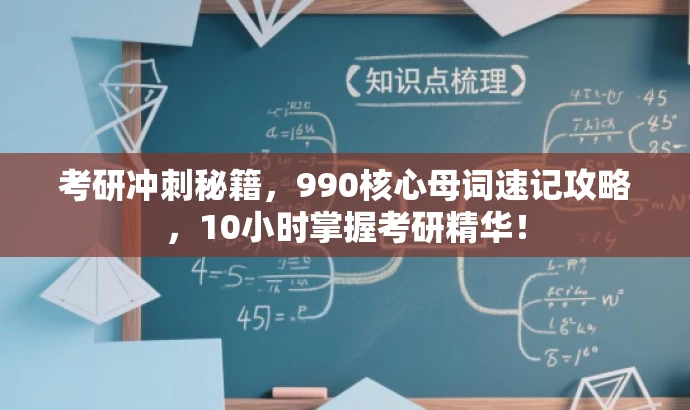 考研冲刺秘籍,990核心母词速记攻略,10小时掌握考研精华! 考研冲刺秘籍,990核心母词速记攻略,10小时掌握考研精华!