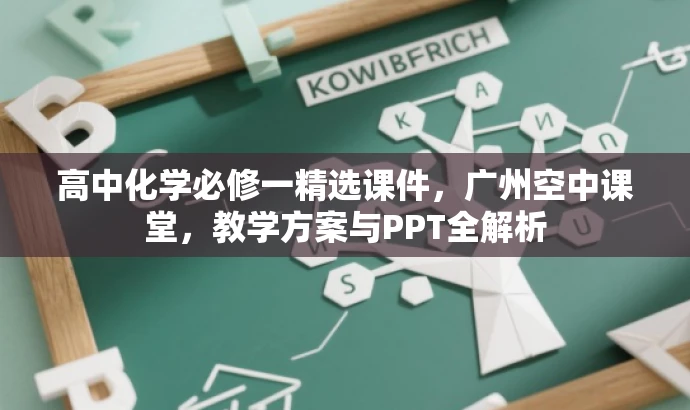 高中化学必修一精选课件,广州空中课堂,教学方案与PPT全解析 高中化学必修一精选课件,广州空中课堂,教学方案与PPT全解析