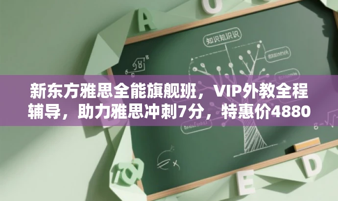新东方雅思全能旗舰班,VIP外教全程辅导,助力雅思冲刺7分,特惠价4880元! 新东方雅思全能旗舰班,VIP外教全程辅导,助力雅思冲刺7分,特惠价4880元!