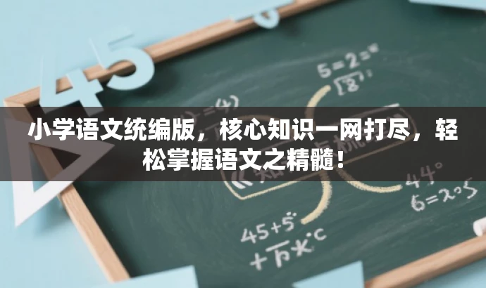 小学语文统编版,核心知识一网打尽,轻松掌握语文之精髓! 小学语文统编版,核心知识一网打尽,轻松掌握语文之精髓!