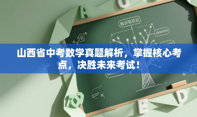 山西省中考数学真题解析,掌握核心考点,决胜未来考试! 山西省中考数学真题解析,掌握核心考点,决胜未来考试!