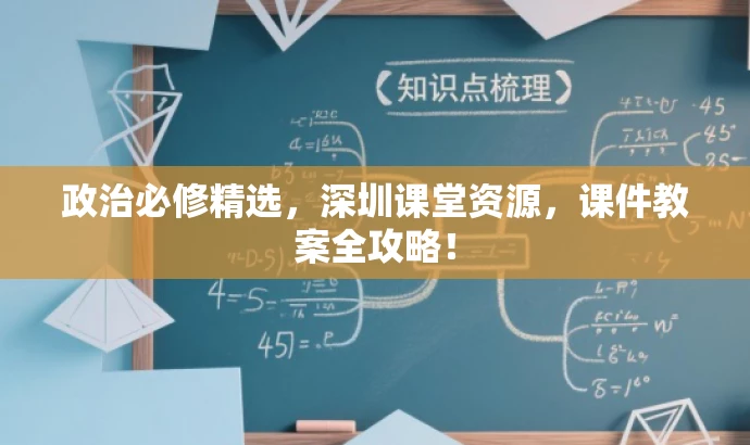 政治必修精选,深圳课堂资源,课件教案全攻略! 政治必修精选,深圳课堂资源,课件教案全攻略!